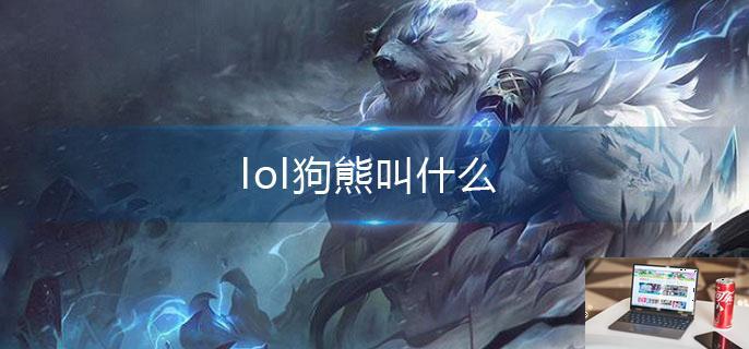 lol狗熊叫什么-第1张图片-零力游戏日记