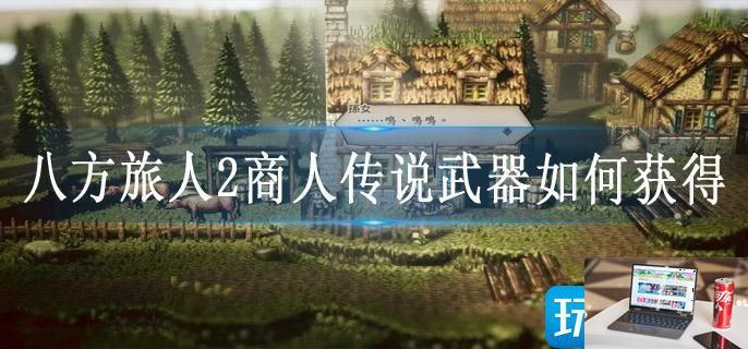 八方旅人2商人传说武器如何获得-第1张图片-零力游戏日记