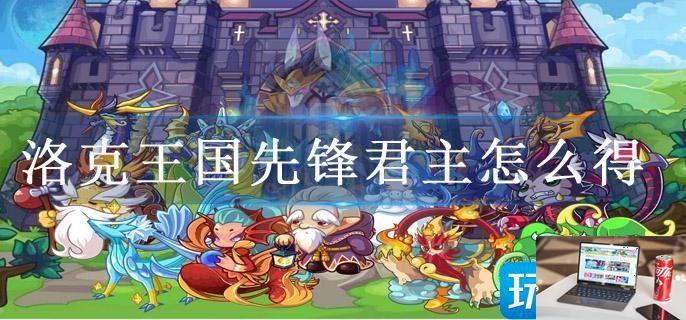 洛克王国先锋君主怎么得-第1张图片-零力游戏日记