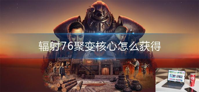 辐射76聚变核心怎么获得-第1张图片-零力游戏日记