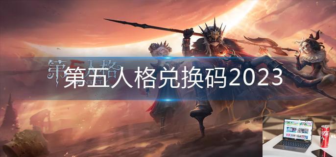 第五人格兑换码2023-第1张图片-零力游戏日记