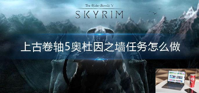 上古卷轴5奥杜因之墙任务怎么做-第1张图片-零力游戏日记