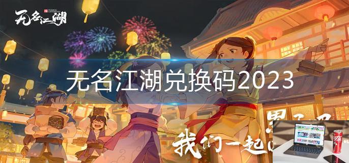 无名江湖兑换码2023-第1张图片-零力游戏日记