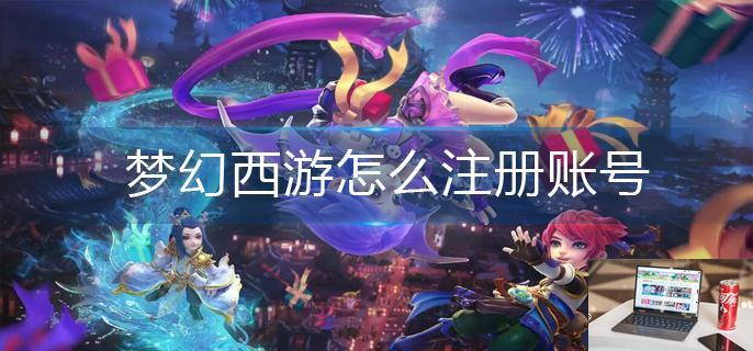梦幻西游怎么注册账号-第1张图片-零力游戏日记