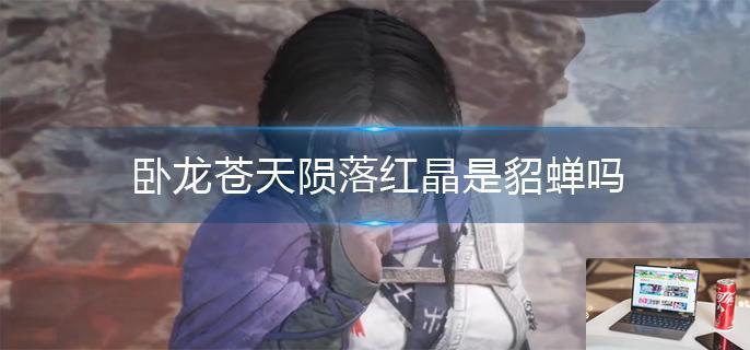 卧龙苍天陨落红晶是貂蝉吗-第1张图片-零力游戏日记
