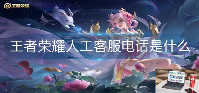 王者荣耀人工客服电话是什么-第1张图片-零力游戏日记