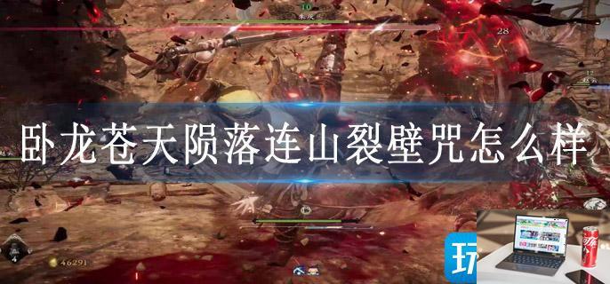 卧龙苍天陨落连山裂壁咒怎么样-第1张图片-零力游戏日记
