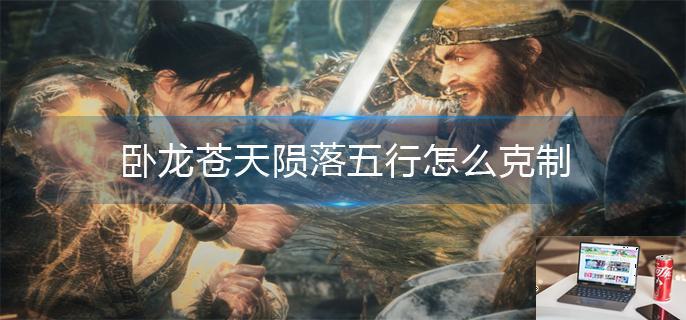卧龙苍天陨落五行怎么克制-第1张图片-零力游戏日记