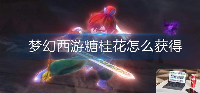 梦幻西游糖桂花怎么获得-第1张图片-零力游戏日记