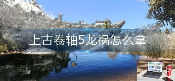 上古卷轴5龙祸怎么拿-第1张图片-零力游戏日记