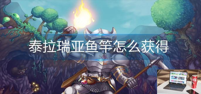 泰拉瑞亚鱼竿怎么获得-第1张图片-零力游戏日记