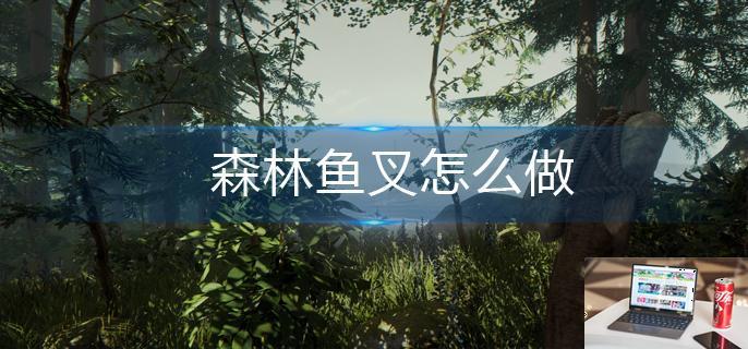森林鱼叉怎么做-第1张图片-零力游戏日记