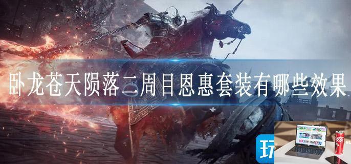 卧龙苍天陨落二周目恩惠套装有哪些效果-第1张图片-零力游戏日记