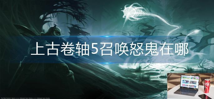 上古卷轴5召唤怒鬼在哪-第1张图片-零力游戏日记