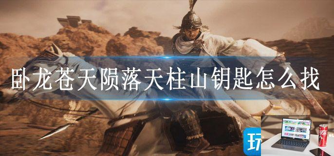 卧龙苍天陨落天柱山钥匙怎么找-第1张图片-零力游戏日记