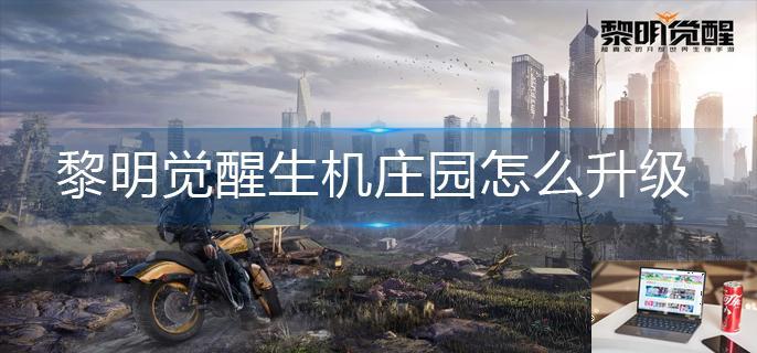 黎明觉醒生机庄园怎么升级-第1张图片-零力游戏日记