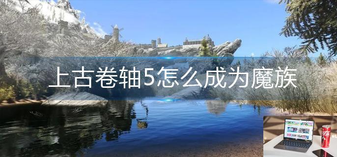 上古卷轴5怎么成为魔族-第1张图片-零力游戏日记