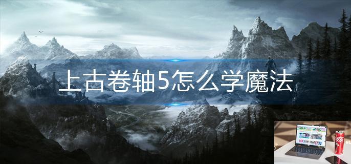 上古卷轴5怎么学魔法-第1张图片-零力游戏日记