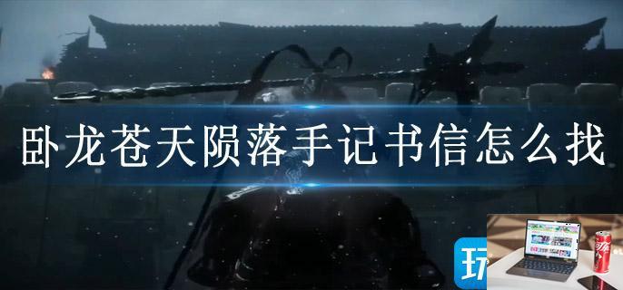 卧龙苍天陨落手记书信怎么找-第1张图片-零力游戏日记