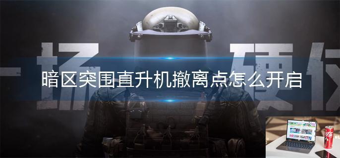 暗区突围直升机撤离点怎么开启-第1张图片-零力游戏日记