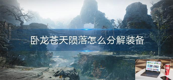 卧龙苍天陨落怎么分解装备-第1张图片-零力游戏日记