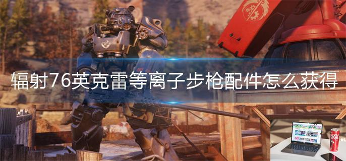 辐射76英克雷等离子步枪配件怎么获得-第1张图片-零力游戏日记