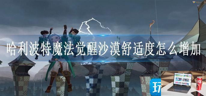 哈利波特魔法觉醒沙漠舒适度怎么增加-第1张图片-零力游戏日记