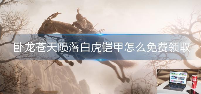 卧龙苍天陨落白虎铠甲怎么免费领取-第1张图片-零力游戏日记