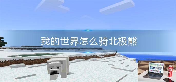 我的世界怎么骑北极熊-第1张图片-零力游戏日记