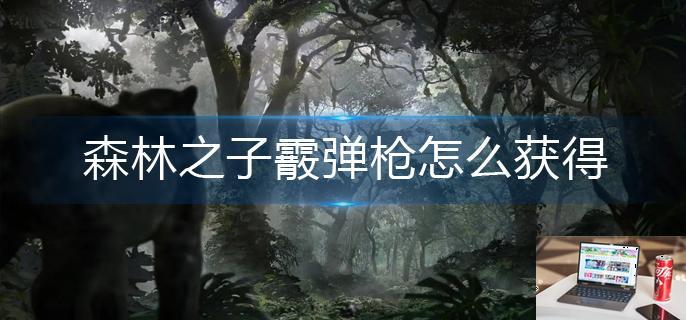 森林之子电击枪怎么获得-第1张图片-零力游戏日记