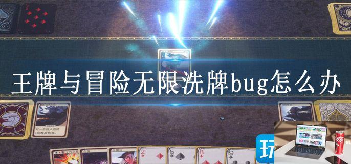 王牌与冒险无限洗牌bug怎么办-第1张图片-零力游戏日记