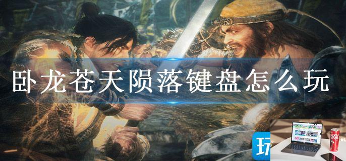卧龙苍天陨落键盘怎么玩-第1张图片-零力游戏日记
