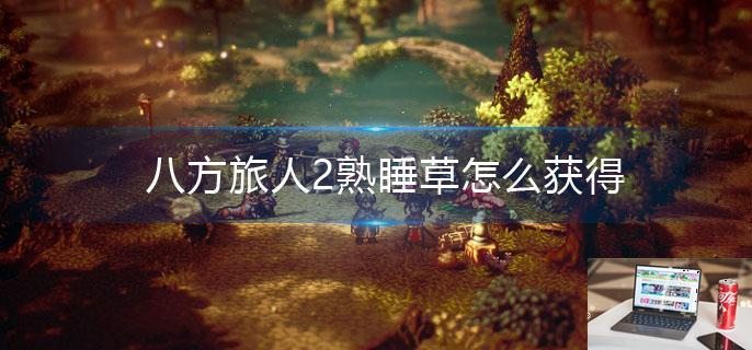 八方旅人2熟睡草怎么获得-第1张图片-零力游戏日记
