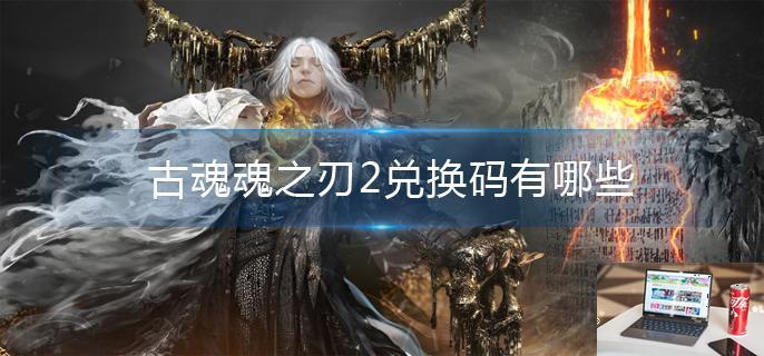 古魂魂之刃2兑换码有哪些-第1张图片-零力游戏日记