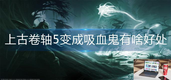 上古卷轴5变成吸血鬼有啥好处-第1张图片-零力游戏日记
