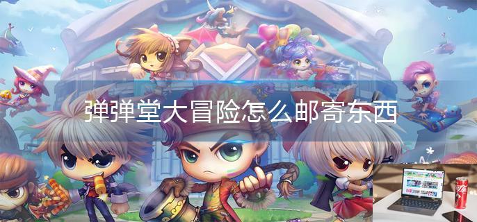 弹弹堂大冒险怎么邮寄东西-第1张图片-零力游戏日记