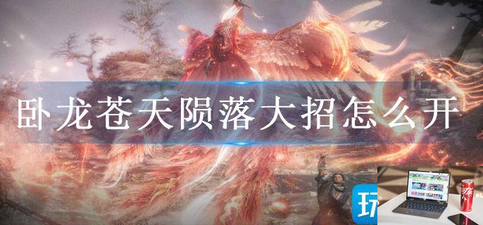 卧龙苍天陨落大招怎么开-第1张图片-零力游戏日记