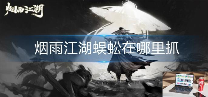 烟雨江湖蜈蚣在哪里抓-第1张图片-零力游戏日记