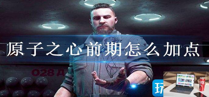 原子之心前期怎么加点-第1张图片-零力游戏日记