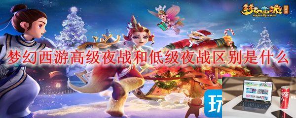 梦幻西游高级夜战和低级夜战区别是哪些-第1张图片-零力游戏日记