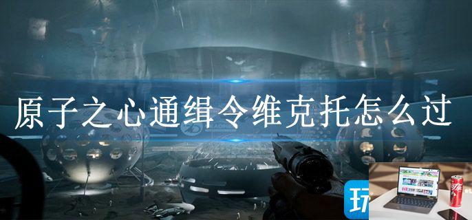 原子之心通缉令维克托怎么过-第1张图片-零力游戏日记