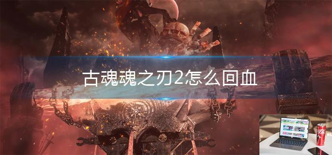 古魂魂之刃2怎么回血-第1张图片-零力游戏日记