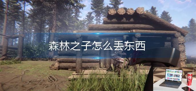 森林之子怎么丢东西-第1张图片-零力游戏日记