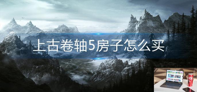 上古卷轴5房子怎么买-第1张图片-零力游戏日记