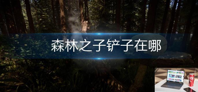 森林之子铲子在哪-第1张图片-零力游戏日记