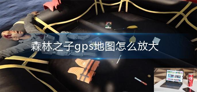 森林之子gps地图怎么放大-第1张图片-零力游戏日记