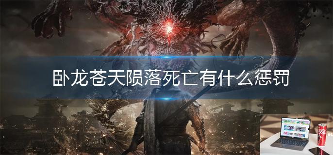 卧龙苍天陨落死亡有什么惩罚-第1张图片-零力游戏日记