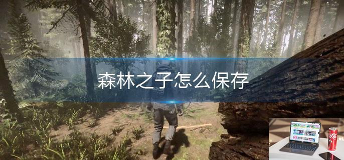 森林之子怎么保存-第1张图片-零力游戏日记