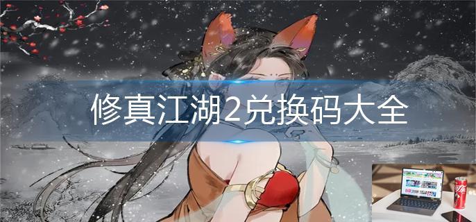 修真江湖2兑换码大全-第1张图片-零力游戏日记