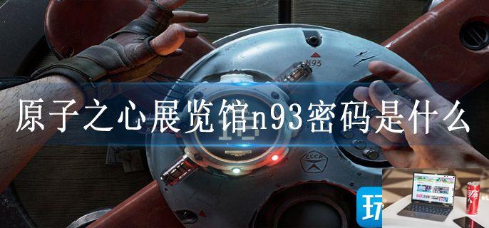 原子之心展览馆n93密码是什么-第1张图片-零力游戏日记